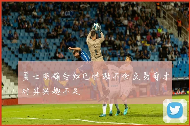 勇士明确告知巴特勒不会交易奇才对其兴趣不足