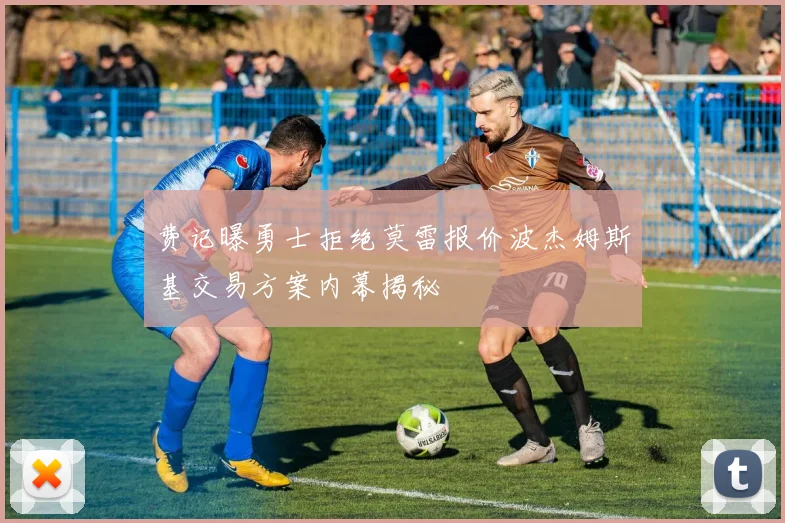 费记曝勇士拒绝莫雷报价波杰姆斯基交易方案内幕揭秘