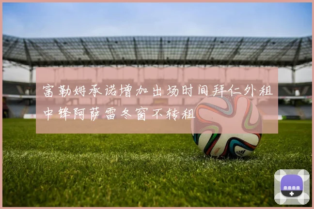 富勒姆承诺增加出场时间拜仁外租中锋阿萨雷冬窗不转租