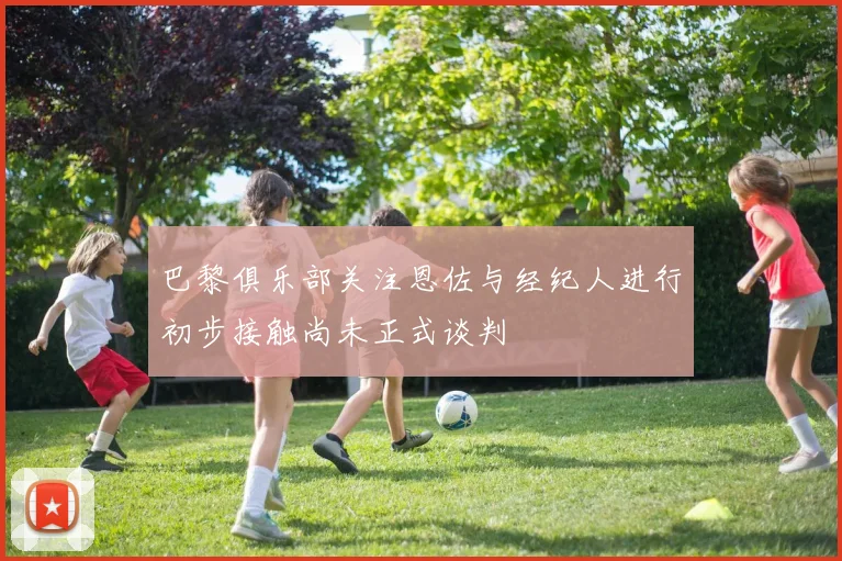 巴黎俱乐部关注恩佐与经纪人进行初步接触尚未正式谈判