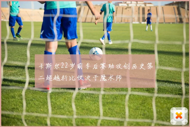 卡斯尔22岁前季后赛助攻创历史第二超越科比仅次于魔术师