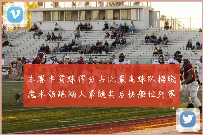 本赛季罚球得分占比最高球队揭晓魔术领跑湖人紧随其后快船位列第四