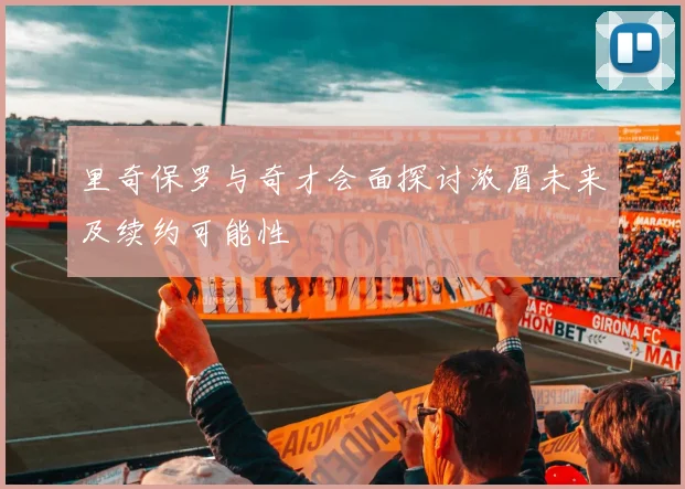 里奇保罗与奇才会面探讨浓眉未来及续约可能性
