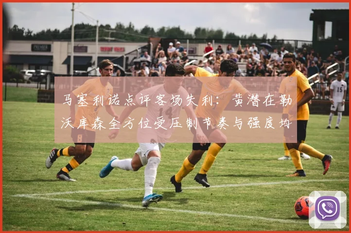 马塞利诺点评客场失利：黄潜在勒沃库森全方位受压制节奏与强度均不敌对手