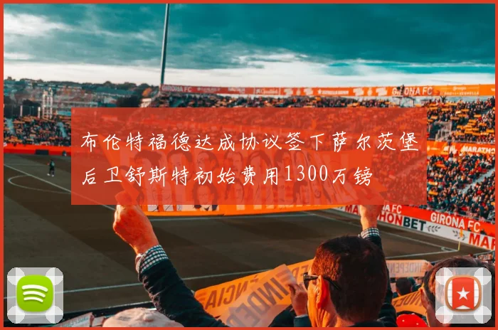 布伦特福德达成协议签下萨尔茨堡后卫舒斯特初始费用1300万镑
